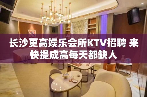 长沙更高娱乐会所KTV招聘 来快提成高每天都缺人