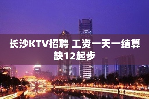 长沙KTV招聘 工资一天一结算缺12起步