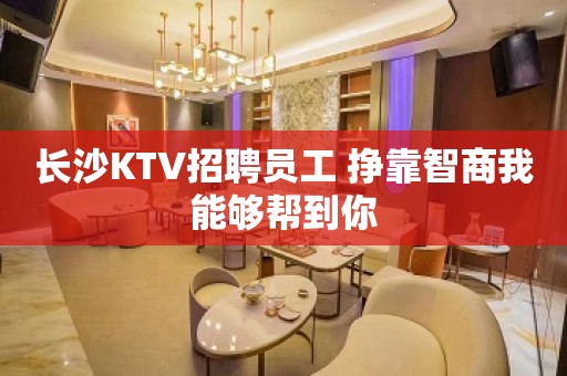 长沙KTV招聘员工 挣靠智商我能够帮到你