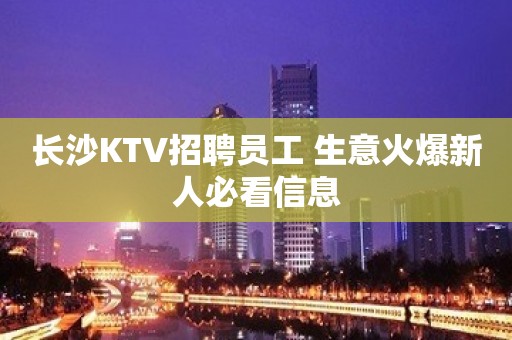 长沙KTV招聘员工 生意火爆新人必看信息