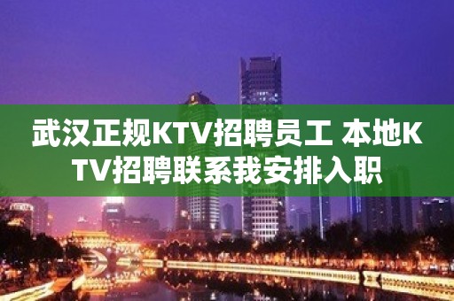 武汉正规KTV招聘员工 本地KTV招聘联系我安排入职