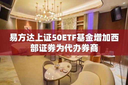 易方达上证50ETF基金增加西部证券为代办券商