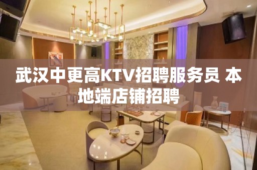 武汉中更高KTV招聘服务员 本地端店铺招聘