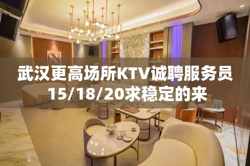 武汉更高场所KTV诚聘服务员 15/18/20求稳定的来