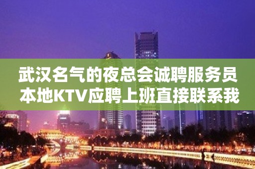 武汉名气的夜总会诚聘服务员 本地KTV应聘上班直接联系我安排