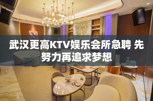 武汉更高KTV娱乐会所急聘 先努力再追求梦想