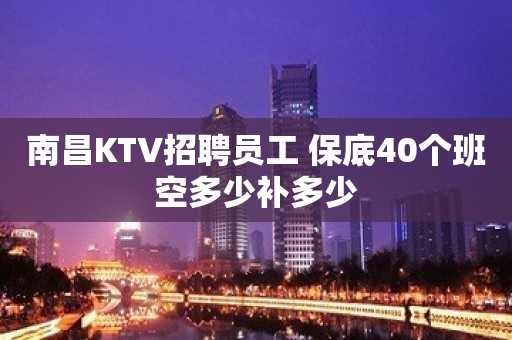 南昌KTV招聘员工 保底40个班空多少补多少