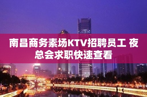 南昌商务素场KTV招聘员工 夜总会求职快速查看