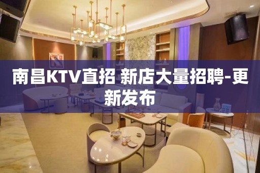 南昌KTV直招 新店大量招聘-更新发布