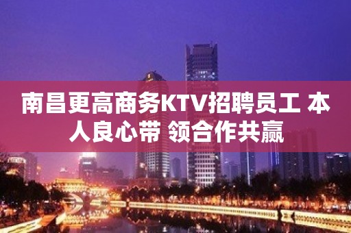 南昌更高商务KTV招聘员工 本人良心带 领合作共赢