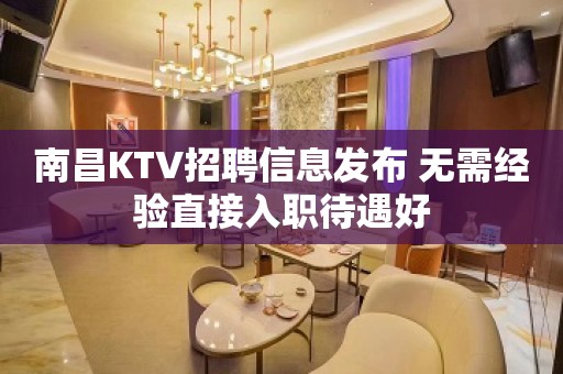 南昌KTV招聘信息发布 无需经验直接入职待遇好