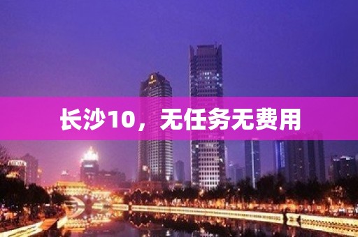 长沙10，无任务无费用