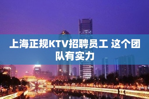 上海正规KTV招聘员工 这个团队有实力