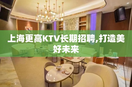 上海更高KTV长期招聘,打造美好未来