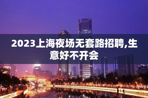 2023上海夜场无套路招聘,生意好不开会