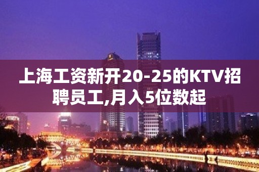 上海工资新开20-25的KTV招聘员工,月入5位数起