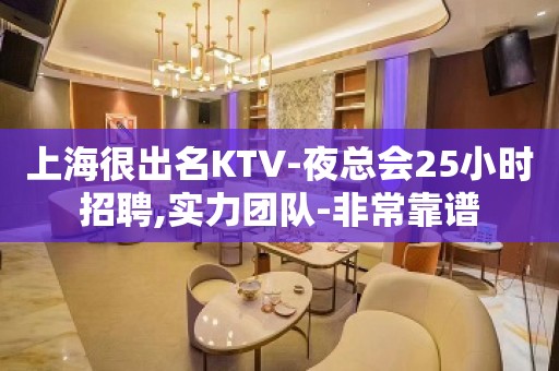 上海很出名KTV-夜总会25小时招聘,实力团队-非常靠谱