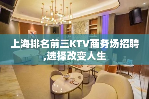 上海排名前三KTV商务场招聘,选择改变人生