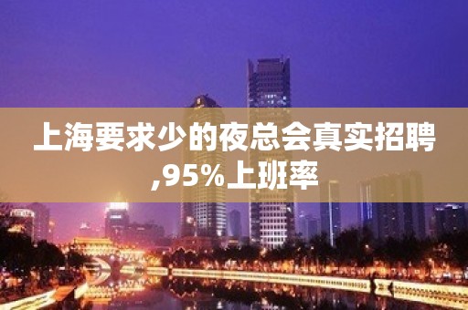 上海要求少的夜总会真实招聘,95%上班率