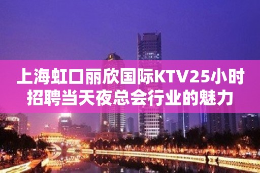 上海虹口丽欣国际KTV25小时招聘当天夜总会行业的魅力