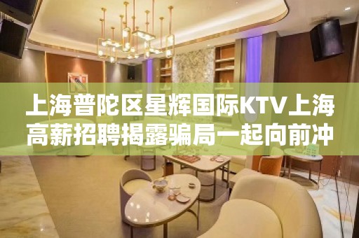 上海普陀区星辉国际KTV上海高薪招聘揭露骗局一起向前冲