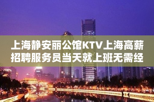 上海静安丽公馆KTV上海高薪招聘服务员当天就上班无需经验