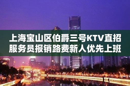 上海宝山区伯爵三号KTV直招服务员报销路费新人优先上班