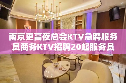 南京更高夜总会KTV急聘服务员商务KTV招聘20起服务员