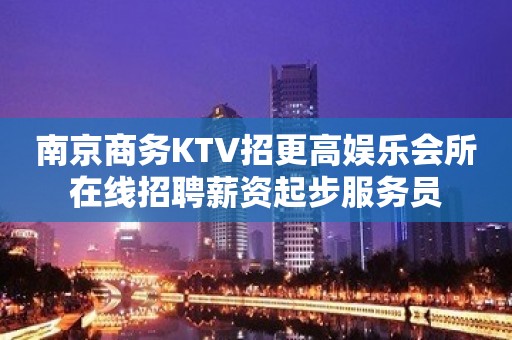 南京商务KTV招更高娱乐会所在线招聘薪资起步服务员