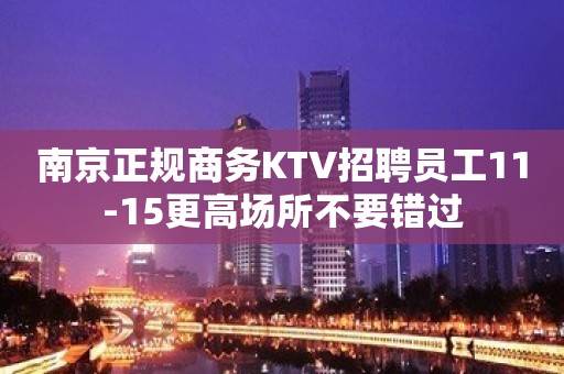 南京正规商务KTV招聘员工11-15更高场所不要错过