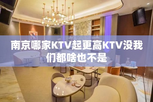 南京哪家KTV起更高KTV没我们都啥也不是