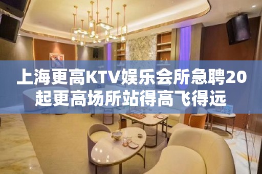 上海更高KTV娱乐会所急聘20起更高场所站得高飞得远