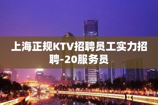 上海正规KTV招聘员工实力招聘-20服务员