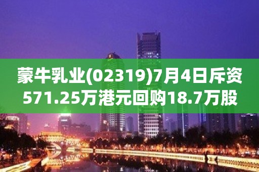 蒙牛乳业(02319)7月4日斥资571.25万港元回购18.7万股