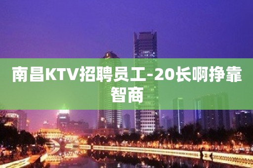 南昌KTV招聘员工-20长啊挣靠智商