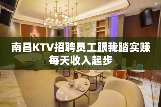 南昌KTV招聘员工跟我踏实赚每天收入起步