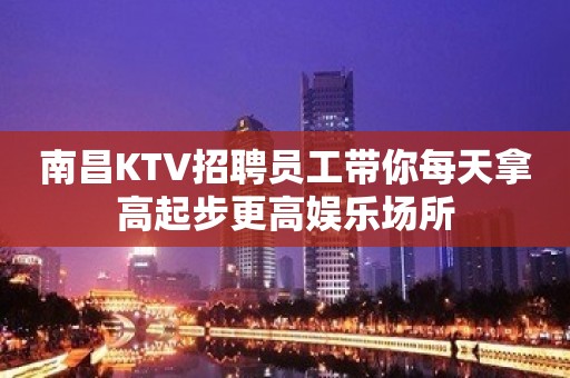 南昌KTV招聘员工带你每天拿高起步更高娱乐场所