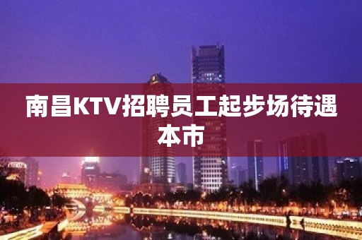 南昌KTV招聘员工起步场待遇本市