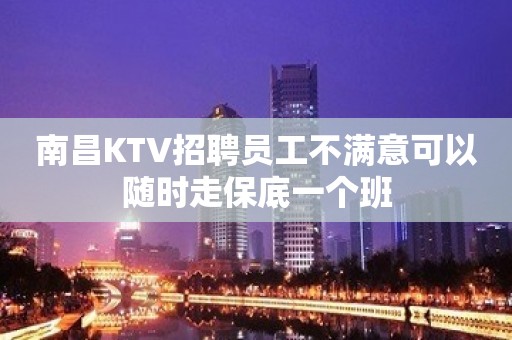 南昌KTV招聘员工不满意可以随时走保底一个班