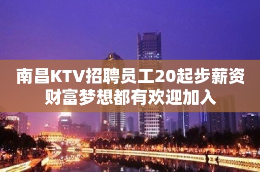 南昌KTV招聘员工20起步薪资财富梦想都有欢迎加入