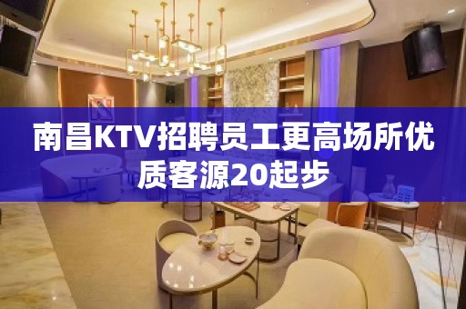 南昌KTV招聘员工更高场所优质客源20起步