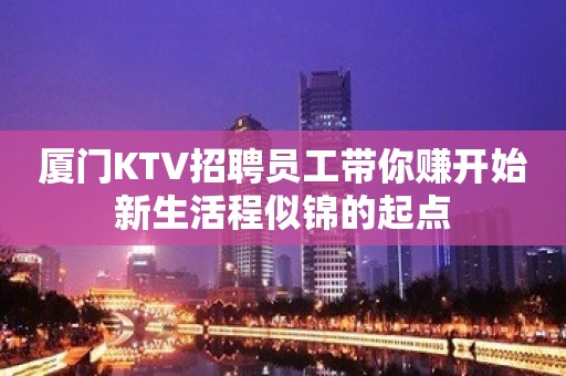 厦门KTV招聘员工带你赚开始新生活程似锦的起点