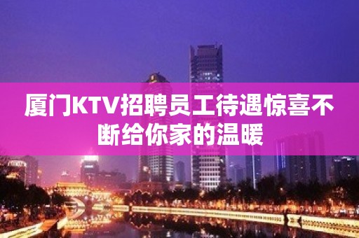 厦门KTV招聘员工待遇惊喜不断给你家的温暖