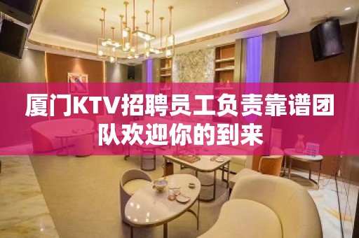 厦门KTV招聘员工负责靠谱团队欢迎你的到来