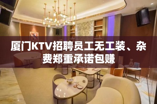 厦门KTV招聘员工无工装、杂费郑重承诺包赚