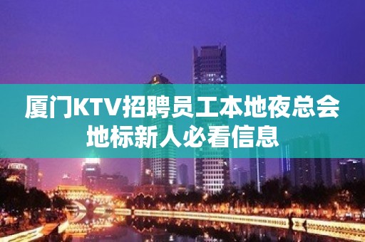 厦门KTV招聘员工本地夜总会地标新人必看信息