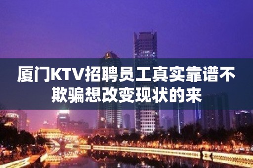 厦门KTV招聘员工真实靠谱不欺骗想改变现状的来