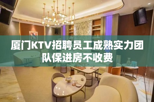 厦门KTV招聘员工成熟实力团队保进房不收费