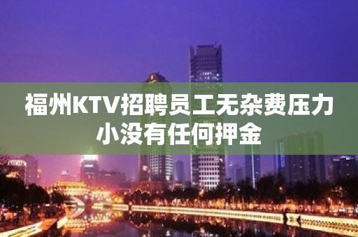 福州KTV招聘员工无杂费压力小没有任何押金