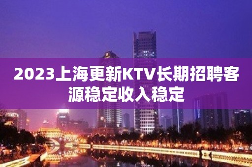 2023上海更新KTV长期招聘客源稳定收入稳定